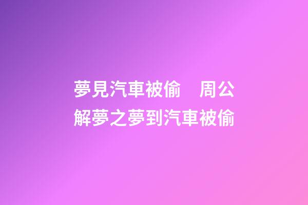 夢見汽車被偷　周公解夢之夢到汽車被偷